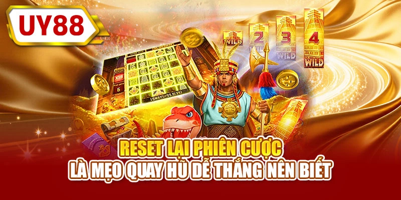 Reset lại phiên cược là mẹo quay hũ dễ thắng nên biết